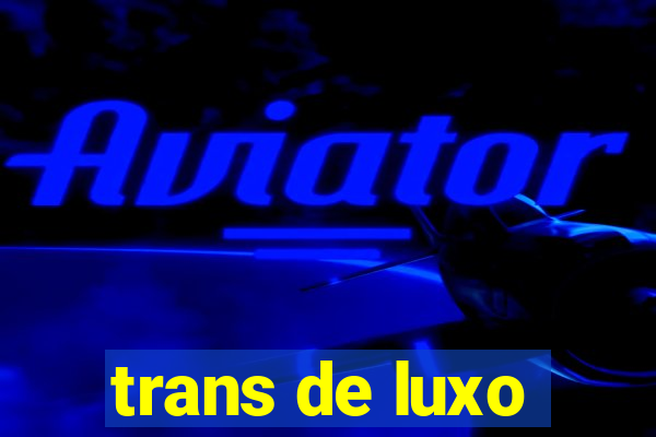 trans de luxo